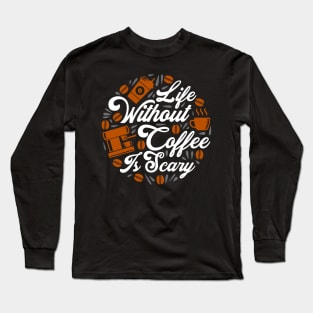 Life Without Coffee Is Scary Long Sleeve T-Shirt